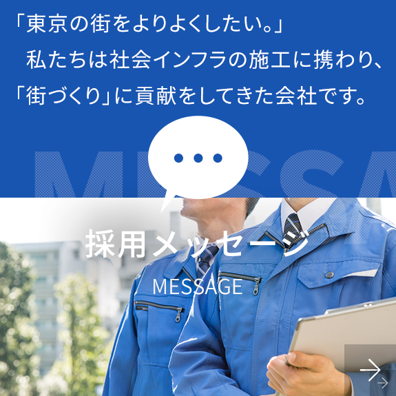 「東京の街をよりよくしたい。」私たちは社会インフラの施工に携わり、「街づくり」に貢献をしてきた会社です。　採用メッセージ